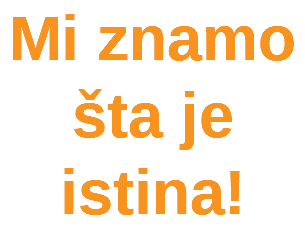 Mi znamo šta je istina!